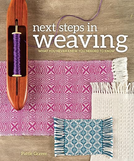 Next Steps in Weaving: What You Never Knew You Needed to Know by Pattie Graver